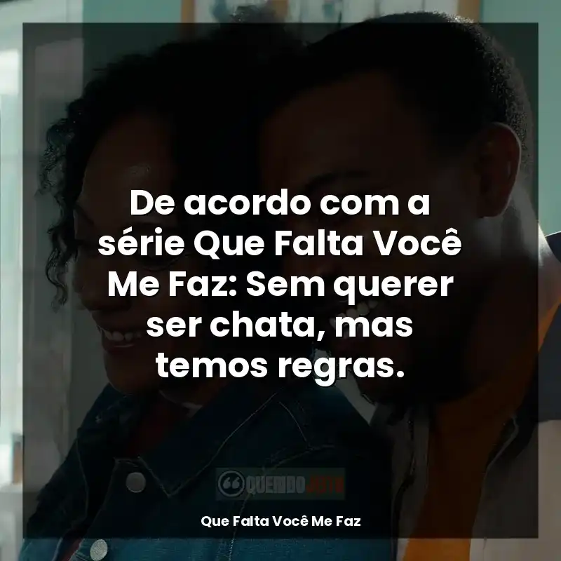 De acordo com a série Que Falta Você Me Faz: Sem querer ser chata, mas temos regras.