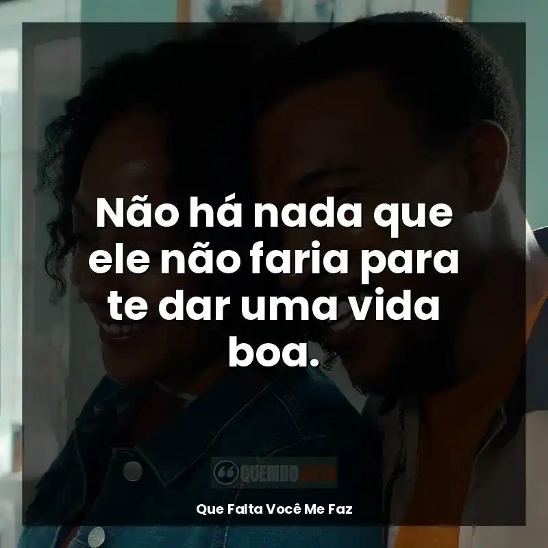 Não há nada que ele não faria para te dar uma vida boa.