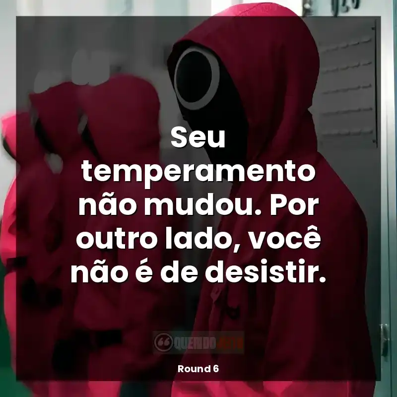 Frases da série Round 6: Seu temperamento não mudou. Por outro lado, você não é de desistir.