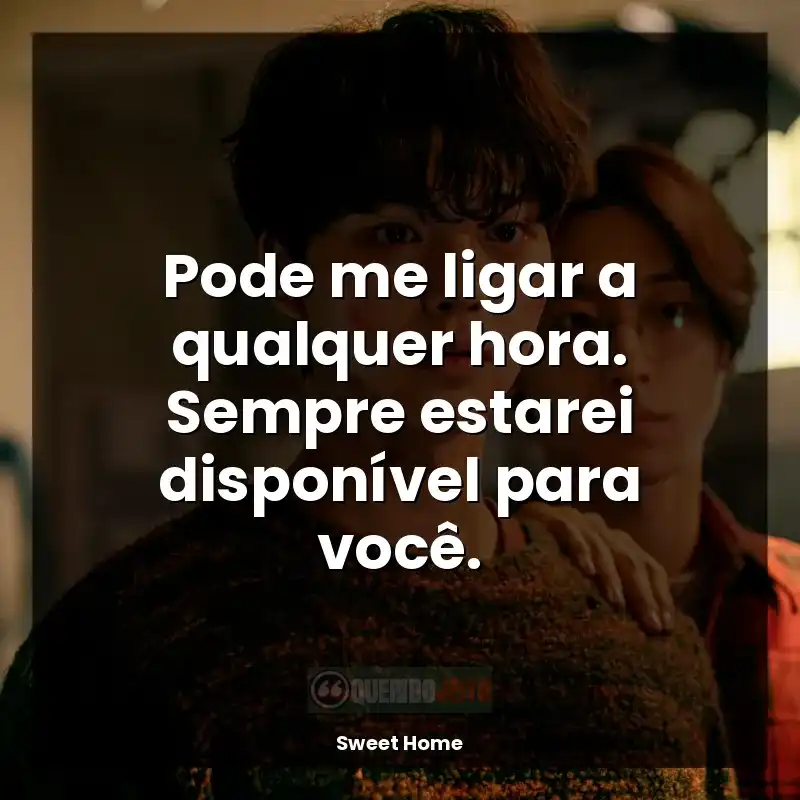 Frase final da série Sweet Home: Pode me ligar a qualquer hora. Sempre estarei disponível para você.