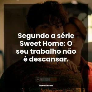 Segundo a série Sweet Home: O seu trabalho não é descansar.