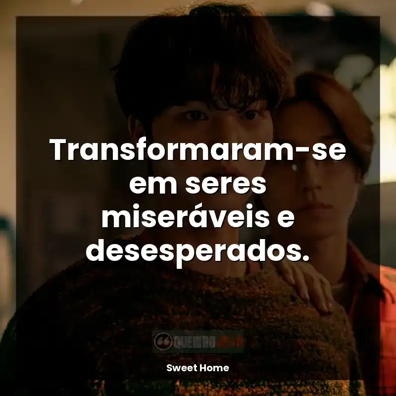 Frases Sweet Home série: Transformaram-se em seres miseráveis e desesperados.