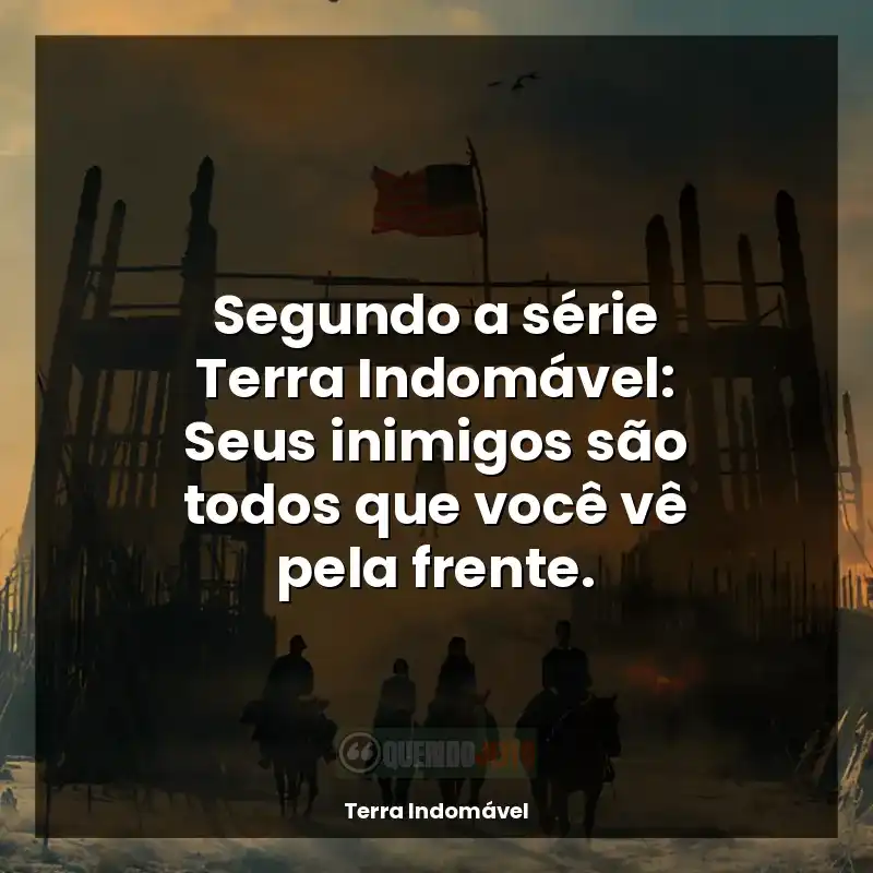 Frases de Terra Indomável série: Segundo a série Terra Indomável: Seus inimigos são todos que você vê pela frente.