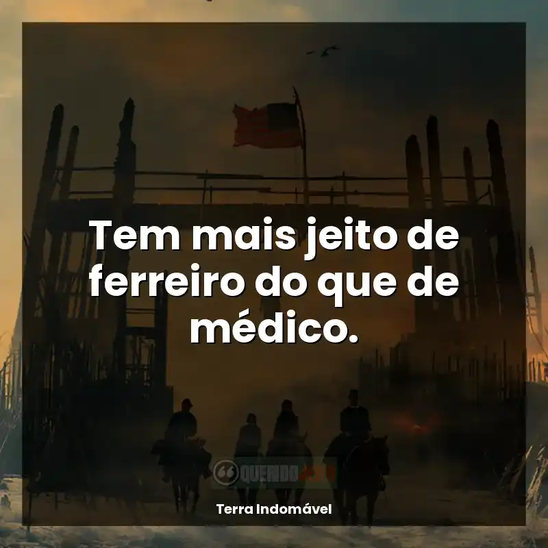 Frases de Terra Indomável série: Tem mais jeito de ferreiro do que de médico.