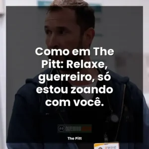 Como em The Pitt: Relaxe, guerreiro, só estou zoando com você.