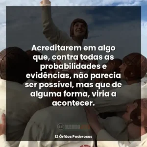 Acreditarem em algo que, contra todas as probabilidades e evidências, não parecia ser possível, mas que de alguma forma, viria a acontecer.