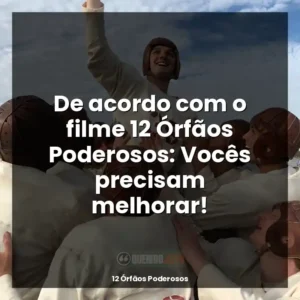 De acordo com o filme 12 Órfãos Poderosos: Vocês precisam melhorar!