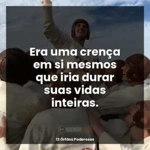 Era uma crença em si mesmos que iria durar suas vidas inteiras.