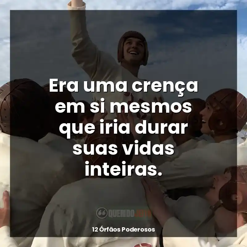 Frase final do filme 12 Órfãos Poderosos: Era uma crença em si mesmos que iria durar suas vidas inteiras.