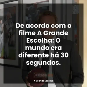 De acordo com o filme A Grande Escolha: O mundo era diferente há 30 segundos.