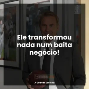 Ele transformou nada num baita negócio!