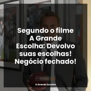 Segundo o filme A Grande Escolha: Devolvo suas escolhas! Negócio fechado!