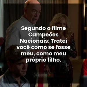Segundo o filme Campeões Nacionais: Tratei você como se fosse meu, como meu próprio filho.