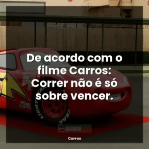 De acordo com o filme Carros: Correr não é só sobre vencer.