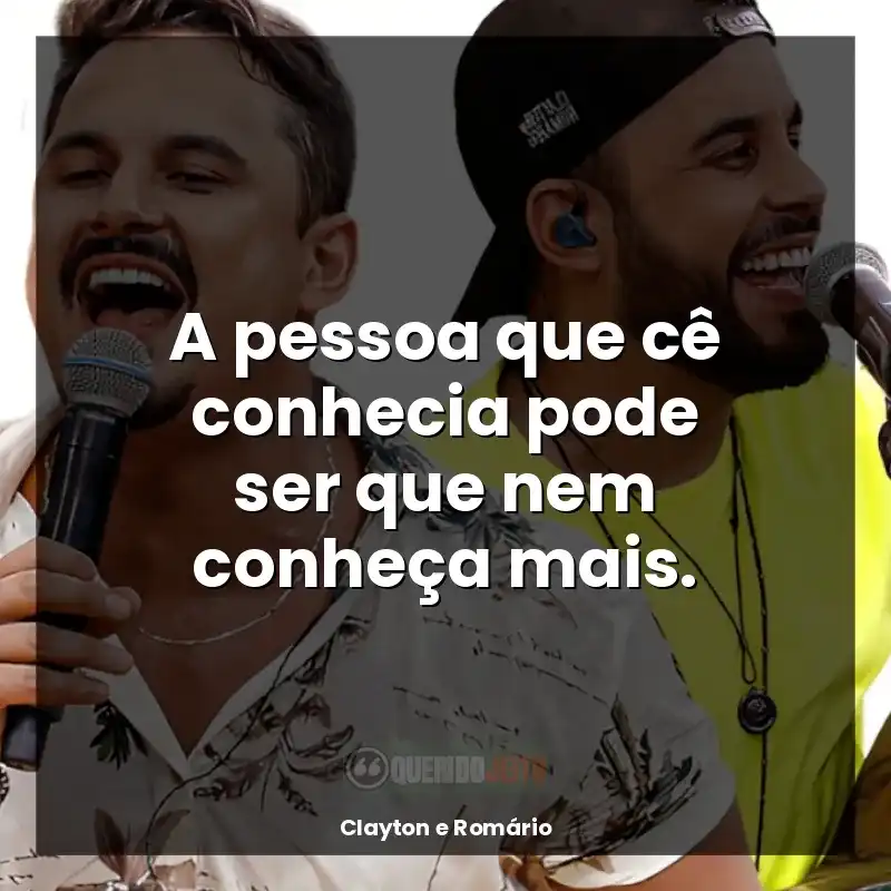 Frases de Clayton e Romário: A pessoa que cê conhecia pode ser que nem conheça mais.