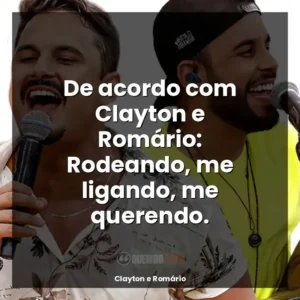 De acordo com Clayton e Romário: Rodeando, me ligando, me querendo.