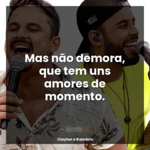 Mas não demora, que tem uns amores de momento.