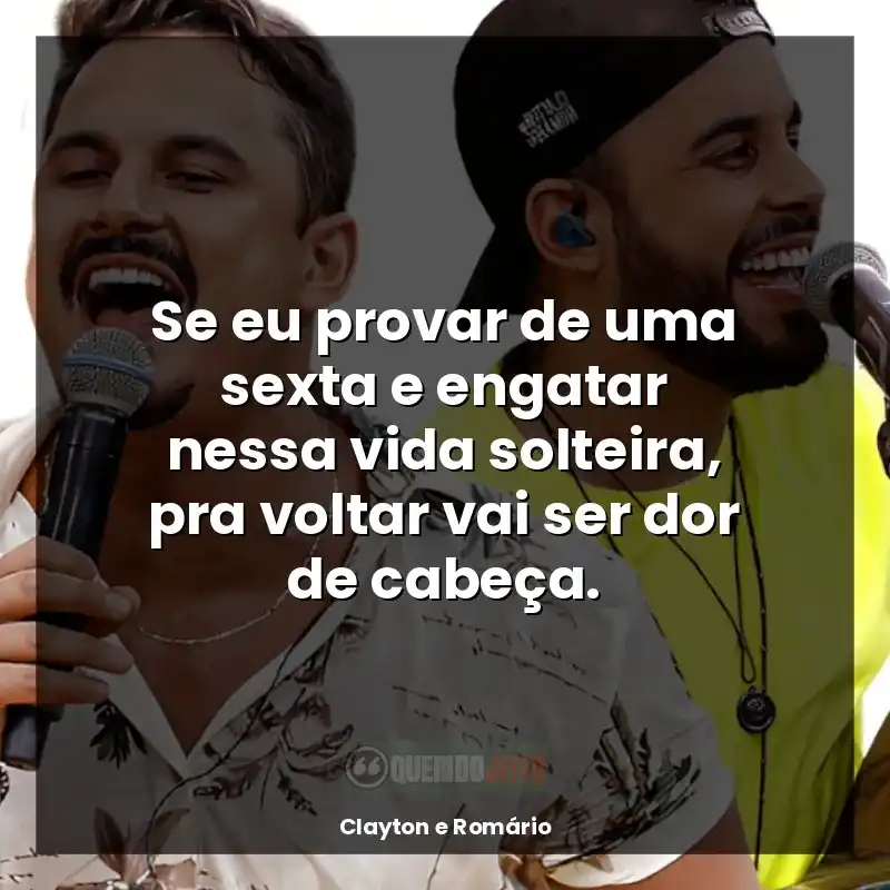 Frases da dupla Clayton e Romário: Se eu provar de uma sexta e engatar nessa vida solteira, pra voltar vai ser dor de cabeça.