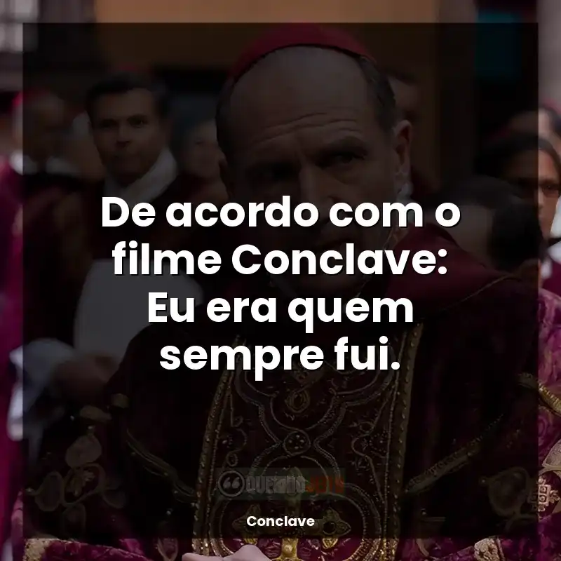 Conclave frases do filme: De acordo com o filme Conclave: Eu era quem sempre fui.