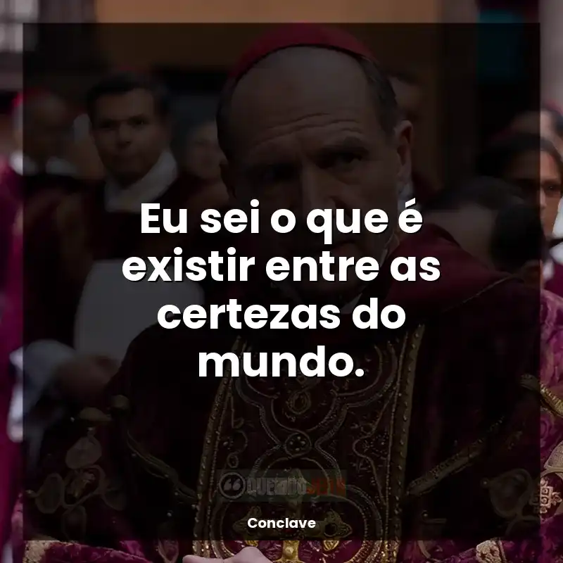 Filme Conclave frases: Eu sei o que é existir entre as certezas do mundo.
