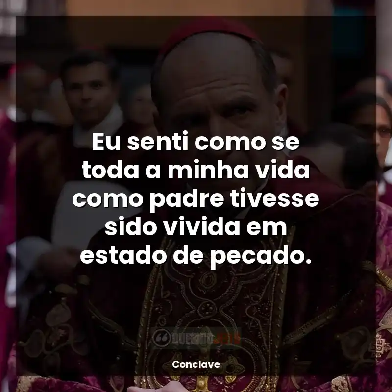 Frase final do filme Conclave: Eu senti como se toda a minha vida como padre tivesse sido vivida em estado de pecado.