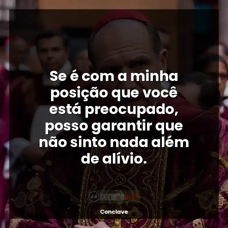 Frases do filme Conclave: Se é com a minha posição que você está preocupado, posso garantir que não sinto nada além de alívio.