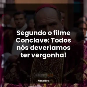 Segundo o filme Conclave: Todos nós deveríamos ter vergonha!