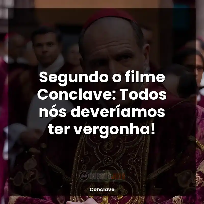 Frases Conclave filme: Segundo o filme Conclave: Todos nós deveríamos ter vergonha!