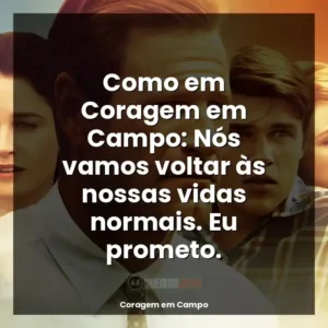 Como em Coragem em Campo: Nós vamos voltar às nossas vidas normais. Eu prometo.