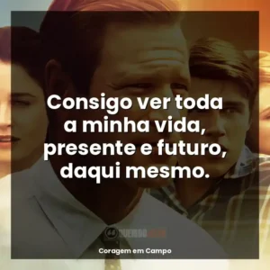 Consigo ver toda a minha vida, presente e futuro, daqui mesmo.