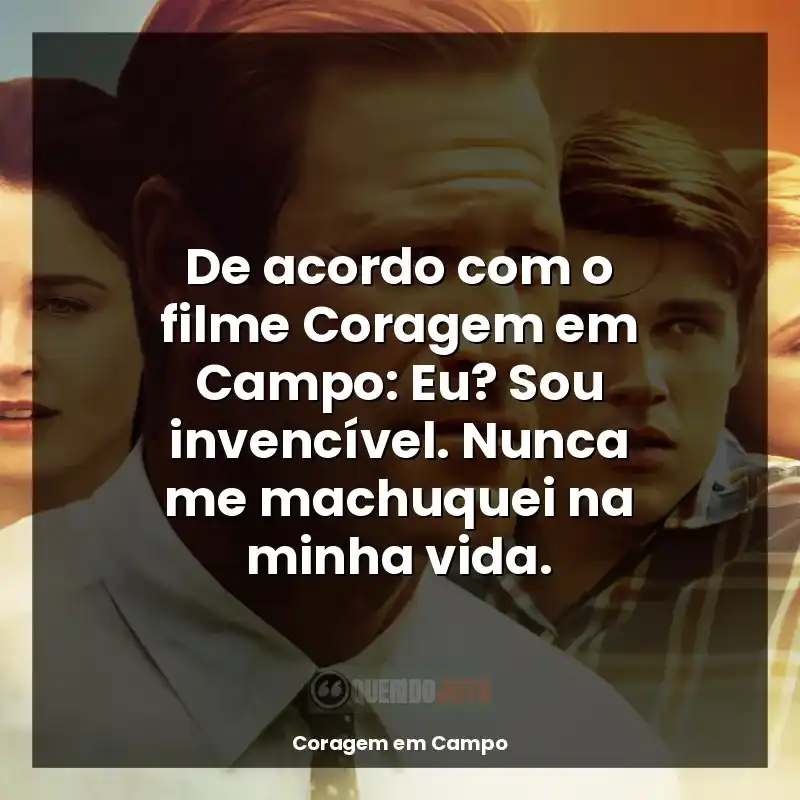 Frases de Coragem em Campo filme: De acordo com o filme Coragem em Campo: Eu? Sou invencível. Nunca me machuquei na minha vida.