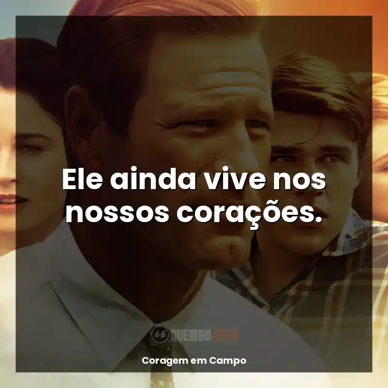 Filme Coragem em Campo frases: Ele ainda vive nos nossos corações.