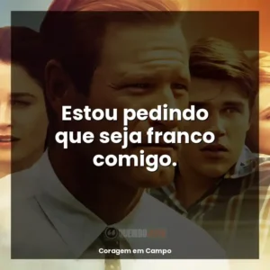 Estou pedindo que seja franco comigo.
