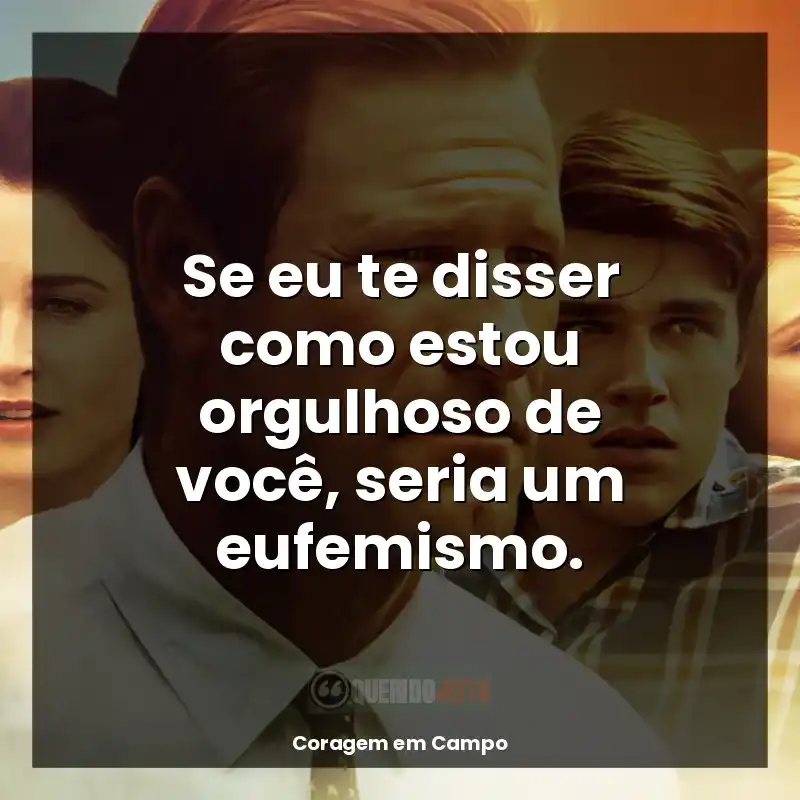 Frases do filme Coragem em Campo: Se eu te disser como estou orgulhoso de você, seria um eufemismo.