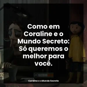 Como em Coraline e o Mundo Secreto: Só queremos o melhor para você.