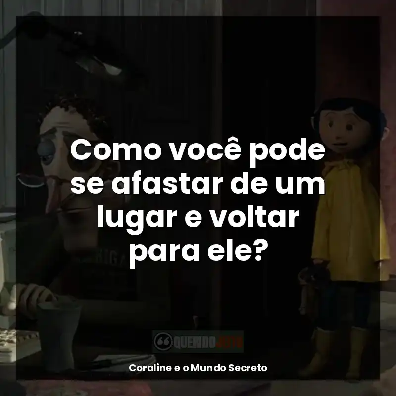 Frases de Coraline e o Mundo Secreto: Como você pode se afastar de um lugar e voltar para ele?