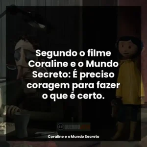 Segundo o filme Coraline e o Mundo Secreto: É preciso coragem para fazer o que é certo.