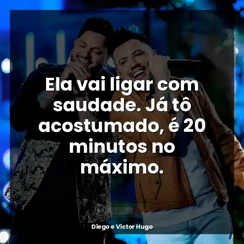 Mensagens Diego e Victor Hugo frases: Ela vai ligar com saudade. Já tô acostumado, é 20 minutos no máximo.