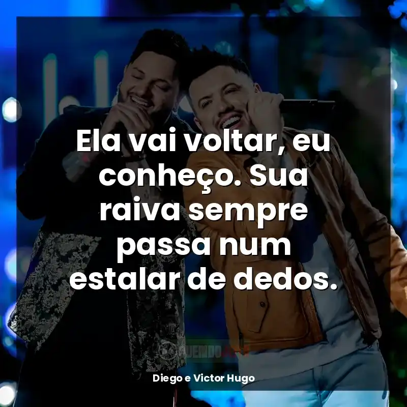 Frases reflexivas de Diego e Victor Hugo: Ela vai voltar, eu conheço. Sua raiva sempre passa num estalar de dedos.