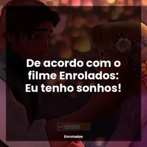 De acordo com o filme Enrolados: Eu tenho sonhos!