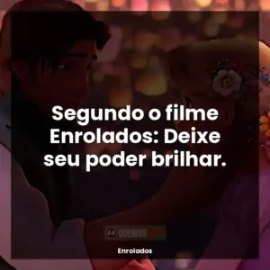 Segundo o filme Enrolados: Deixe seu poder brilhar.