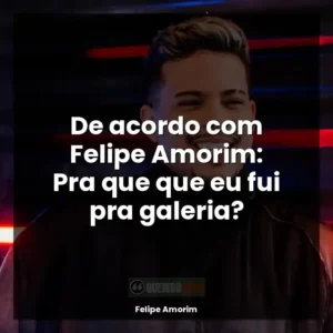 De acordo com Felipe Amorim: Pra que que eu fui pra galeria?