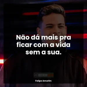 Não dá mais pra ficar com a vida sem a sua.