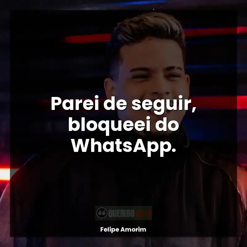 Frases Felipe Amorim: Parei de seguir, bloqueei do WhatsApp.
