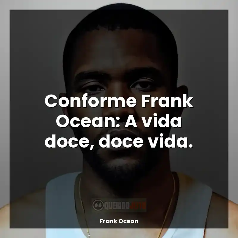 Frases Frank Ocean: Conforme Frank Ocean: A vida doce, doce vida.