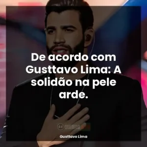 De acordo com Gusttavo Lima: A solidão na pele arde.