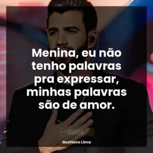 Menina, eu não tenho palavras pra expressar, minhas palavras são de amor.