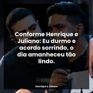 Conforme Henrique e Juliano: Eu durmo e acordo sorrindo, o dia amanheceu tão lindo.