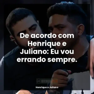 De acordo com Henrique e Juliano: Eu vou errando sempre.