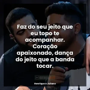 Faz do seu jeito que eu topo te acompanhar. Coração apaixonado, dança do jeito que a banda tocar.